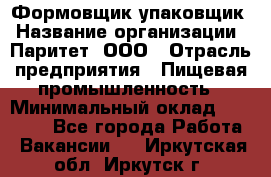 Формовщик-упаковщик › Название организации ­ Паритет, ООО › Отрасль предприятия ­ Пищевая промышленность › Минимальный оклад ­ 23 000 - Все города Работа » Вакансии   . Иркутская обл.,Иркутск г.